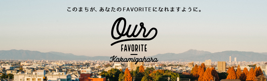 このまちが、あなたのFAVORITEになれますように。Our FAVORITE Kakamigahara