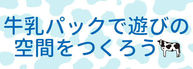 牛乳パックで遊びの空間をつくろう