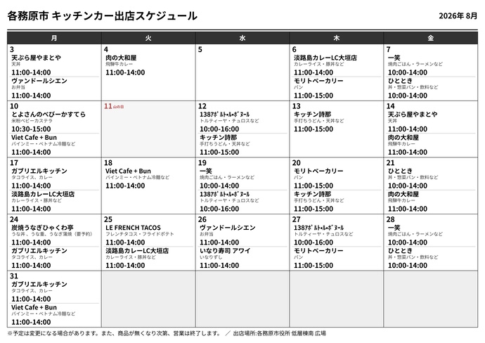 8月分キッチンカー出店スケジュール、8月3日月曜日、天ぷら屋やまとや、天丼・天ぷら盛り合わせ、11時~14時、ヴァンドールシエン、弁当、パン、11時~14時、8月4日火曜日、にくのやまとや、ひだぎゅうカレー、11時~14時、8月6日木曜日、あわじしまカレー、カレーライス・豚丼など、モリトベーカリー、パン、11時~14時、8月7日金曜日、いっしょう、焼肉ごはん・ラーメンなど、10時~14時、ひととき、からあげ丼・惣菜パン・飲料など、10時~14時、8月10日月曜日、とよさんのべびーかすてら、米粉ベビーカステラ、10時30分~15時、ヴィエカフェブン、バインミー・ベトナム冷麺・ベトナムコーヒーなど、11時~14時、8月12日水曜日、いちのみやあぽるとるぼぬーる、トルティーヤ・チュロスなど、10時~16時、きっちんしいな、手打ちうどん・天丼など、11時~15時、8月13日木曜日、きっちんしいな、手打ちうどん・天丼など、11時~15時、8月14日金曜日、天ぷら屋やまとや、天丼・天ぷら盛り合わせ、11時~14時、にくのやまとや、飛騨牛カレー、11時~14時、8月17日月曜日、ガブリエルキッチン、タコライス、カレー、弁当など、11時~14時、あわじしまカレー、カレーライス・豚丼など、11時~14時、8月18日火曜日、ヴィエカフェブン、バインミー・ベトナム冷麺・ベトナムコーヒーなど、11時~14時、8月19日水曜日、いっしょう、焼肉ごはん・ラーメンなど、10時~14時、いちのみやあぽるとるぼぬーる、トルティーヤ・チュロスなど、10時~16時、8月20日木曜日、モリトベーカリー、パン、11時~15時、きっちんしいな、手打ちうどん・天丼など、11時~15時、8月21日金曜日、ひととき、丼・惣菜パン・飲料など、10時~14時、にくのやまとや、飛騨牛カレー、11時~14時、8月24日月曜日、すみやきうなぎひゃくわ亭、うな丼・うな重・うなぎ蒲焼(要予約)、11時~14時、ガブリエルキッチン、タコライス・カレー・弁当、11時~14時、8月25日火曜日、るふれんちたこす、フレンチタコス・フライドポテト、11時~14時、あわじしまかれー、カレーライス・豚丼など、11時~14時、8月26日水曜日、ヴァンドールシエン、お弁当・パン・デザート、11時~14時、いなり寿司アワイ、いなりずし、11時~14時、8月27日木曜日、いちのみやあぽるとるぼぬーる、トルティーヤ・チュロスなど、10時~16時、モリトベーカリー、パン、11時~15時、8月28日金曜日、いっしょう、焼肉ごはん・ラーメンなど、10時~14時、ひととき、丼・惣菜パン・飲料など、10時~14時、8月31日月曜日、ガブリエルキッチン、お弁当・タコライス、カレー、11時~14時、ヴィエカフェブン、バインミー・ベトナム冷麺など、11時~14時