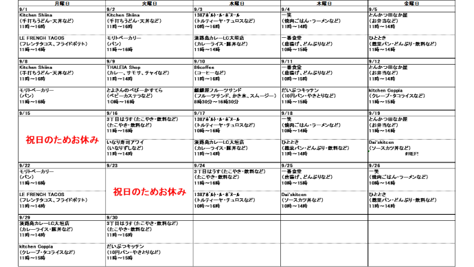 9月分キッチンカー出店スケジュール、9月1日月曜日、KitchenShiina、手打ちうどん・天丼など、9時から16時、LE FRENCH TACOS、フレンチタコス、フライドポテトなど、11時から14時、9月2日火曜日、KitchenShiina、手打ちうどん・天丼など、9時から16時、モリトベーカリー、パンなど、11時から16時、9月3日水曜日、138アポルト・ル・ボヌール、トルティーヤ・串カツなど、10時から16時、淡路島カレーLC大垣店、カレーライス・豚丼など、11時から14時、9月4日木曜日、一笑、焼肉ごはん・ラーメンなど、10時から14時、一番食堂、唐揚げ・どんぶりなど、10時から15時、9月5日金曜日、とんかつ田なか屋、とんかつ弁当など、11時から14時、ひととき、総菜パン・どんぶり・飲料など、11時～14時、9月8日月曜日、KitchenShiina、手打ちうどん・天丼など、9時から16時、モリトベーカリー、パンなど、11時から16時、9月9日火曜日、THALEIA Shop、カレー・サモサ・チャイなど、11時から14時、とよさんのべびーかすてら、ベビーカステラなど、10時から16時、9月10日水曜日、86Coffee、コーヒーなど、11時から16時、麒麟屋フルーツサンド、フルーツサンド・かき氷・スムージーなど、8時30分から16時30分、9月11日木曜日、だいぶつキッチン、10円パン・やきとりなど、11時から15時、一番食堂、唐揚げ・どんぶりなど、10時から15時、9月12日金曜日、kitchen Coppia、クレープ・タコライスなど、11時から15時、とんかつ田なか屋、とんかつ弁当など、11時から14時、9月16日火曜日、3丁目はうす、たこやき・やきそばなど、11時から16時、いなり寿司アワイ、いなり寿司など、11時から14時、9月17日水曜日、138アポルト・ル・ボヌール、トルティーヤ・串カツなど、10時から16時、淡路島カレーLC大垣店、カレーライス・豚丼など、11時から14時、9月18日木曜日、ひととき、総菜パン・どんぶり・飲料など、11時～14時、一笑、焼肉ごはん・ラーメンなど、10時から14時、9月19日金曜日、dai'skitchen、ソースカツ丼など、10時から14時、とんかつ田なか屋、とんかつ弁当など、11時から14時、9月22日月曜日、モリトベーカリー、パンなど、11時から16時、LE FRENCH TACOS、フレンチタコス、フライドポテトなど、9月24日水曜日、138アポルト・ル・ボヌール、トルティーヤ・串カツなど、10時から16時、3丁目はうす、たこやき・やきそばなど、11時から16時、9月25日木曜日、dai'skitchen、ソースカツ丼など、10時から14時、一番食堂、唐揚げ・どんぶりなど、10時から15時、9月26日金曜日、ひととき、総菜パン・どんぶり・飲料など、11時～14時、一笑、焼肉ごはん・ラーメンなど、10時から14時、9月29日月曜日、kitchen Coppia、クレープ・タコライスなど、11時から15時、淡路島カレーLC大垣店、カレーライス・豚丼など、11時から14時、9月30日火曜日、3丁目はうす、たこやき・やきそばなど、11時から16時、だいぶつキッチン、10円パン・やきとりなど、11時から15時、