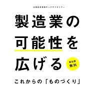 製造業の可能性を 広げるこれからの 「ものづくり」