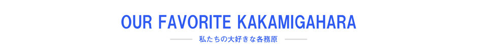 OUR FAVORITE KAKAMIGAHARA